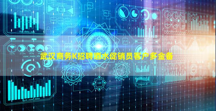 武汉商务K招聘酒水促销员客户多金备